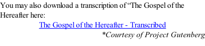 You may also download a transcription of “The Gospel of the Hereafter here: The Gospel of the Hereafter - Transcribed *Courtesy of Project Gutenberg